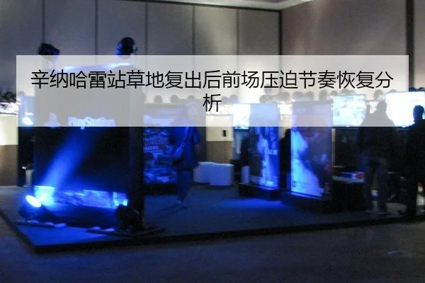 辛纳哈雷站草地复出后前场压迫节奏恢复分析
